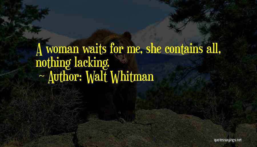 Walt Whitman Quotes: A Woman Waits For Me, She Contains All, Nothing Lacking.
