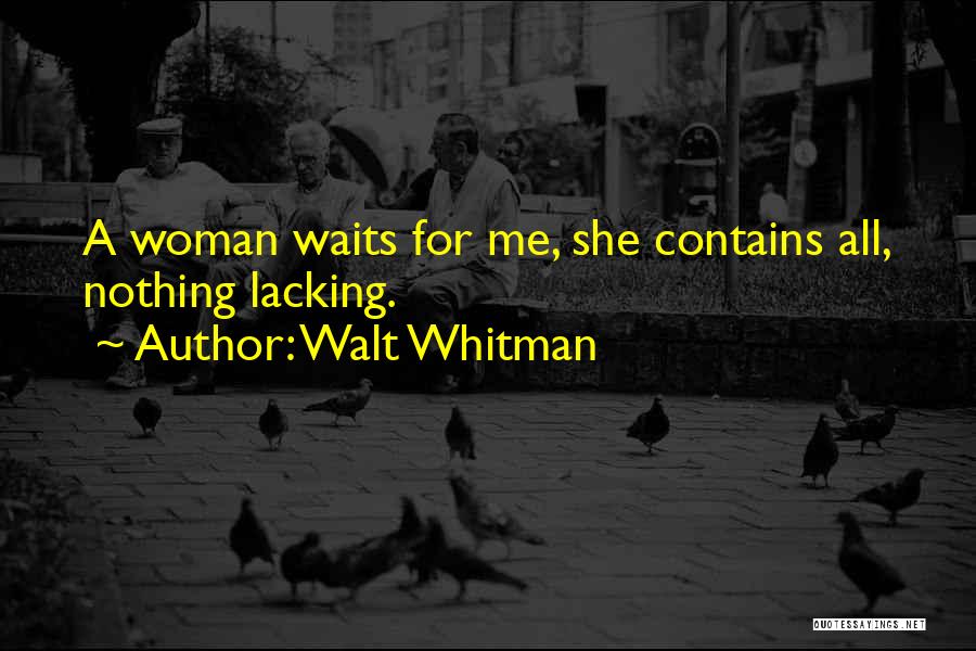 Walt Whitman Quotes: A Woman Waits For Me, She Contains All, Nothing Lacking.