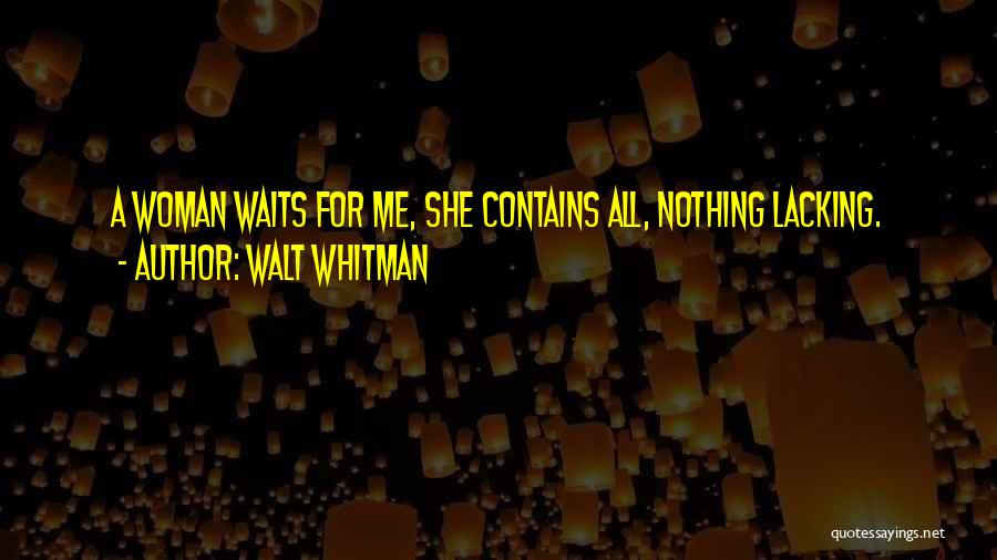 Walt Whitman Quotes: A Woman Waits For Me, She Contains All, Nothing Lacking.