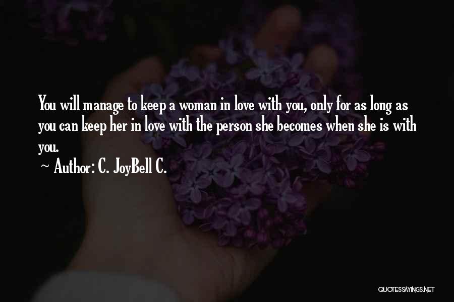 C. JoyBell C. Quotes: You Will Manage To Keep A Woman In Love With You, Only For As Long As You Can Keep Her