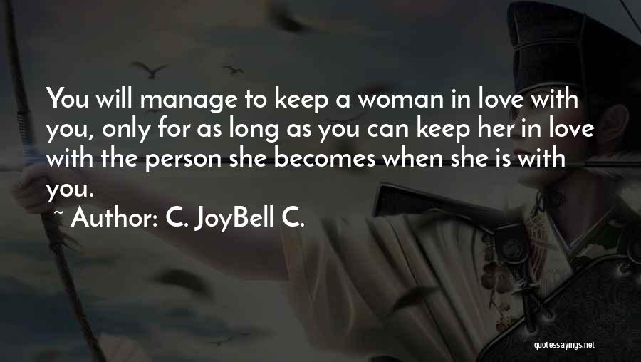 C. JoyBell C. Quotes: You Will Manage To Keep A Woman In Love With You, Only For As Long As You Can Keep Her