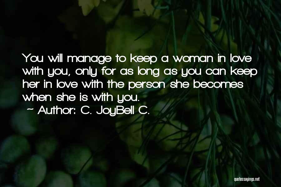 C. JoyBell C. Quotes: You Will Manage To Keep A Woman In Love With You, Only For As Long As You Can Keep Her