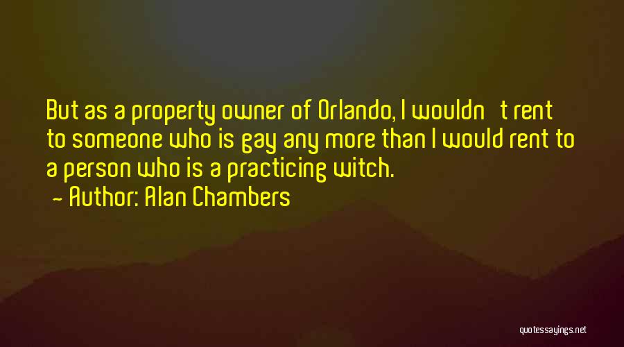 Alan Chambers Quotes: But As A Property Owner Of Orlando, I Wouldn't Rent To Someone Who Is Gay Any More Than I Would