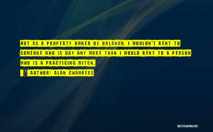 Alan Chambers Quotes: But As A Property Owner Of Orlando, I Wouldn't Rent To Someone Who Is Gay Any More Than I Would