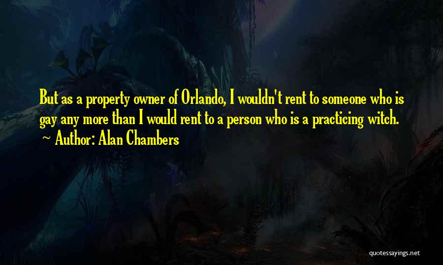 Alan Chambers Quotes: But As A Property Owner Of Orlando, I Wouldn't Rent To Someone Who Is Gay Any More Than I Would