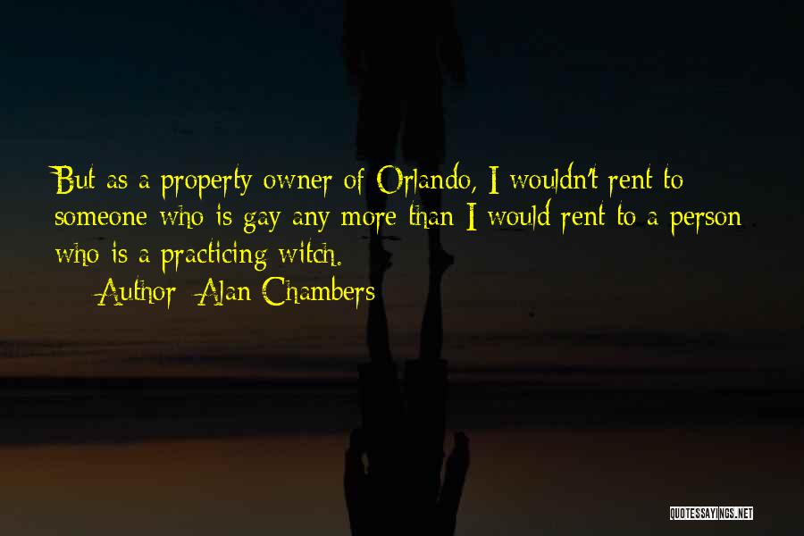 Alan Chambers Quotes: But As A Property Owner Of Orlando, I Wouldn't Rent To Someone Who Is Gay Any More Than I Would