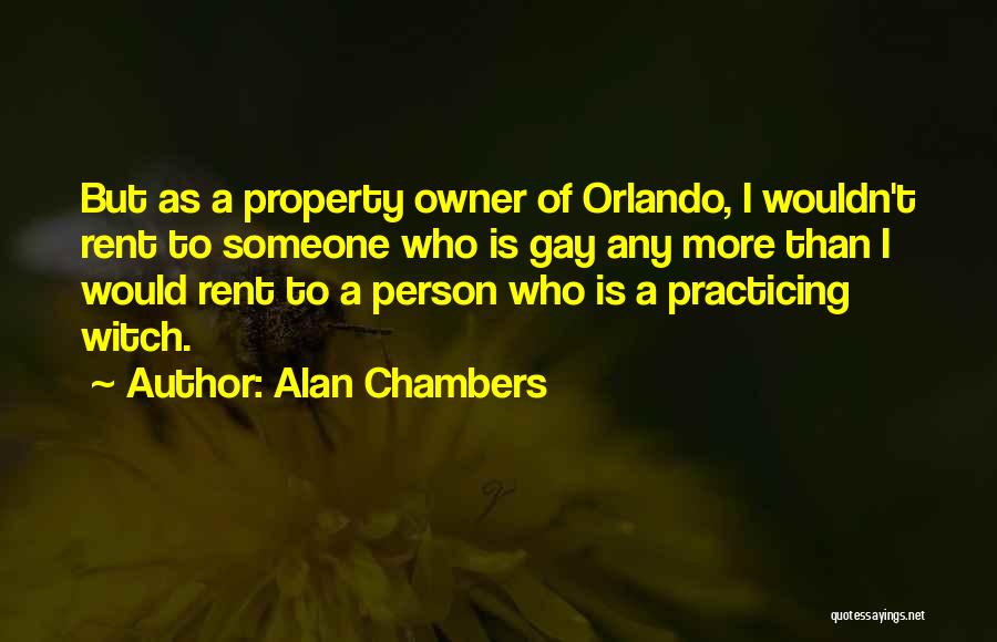 Alan Chambers Quotes: But As A Property Owner Of Orlando, I Wouldn't Rent To Someone Who Is Gay Any More Than I Would