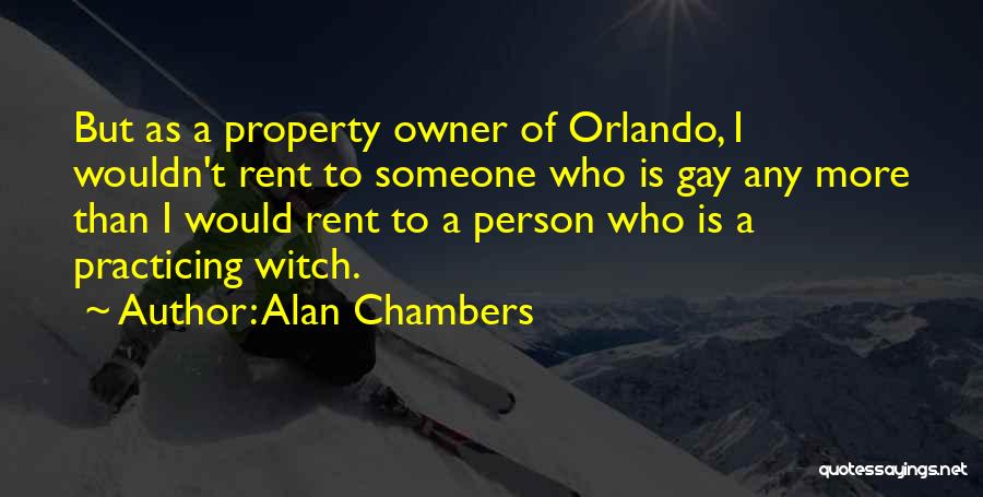 Alan Chambers Quotes: But As A Property Owner Of Orlando, I Wouldn't Rent To Someone Who Is Gay Any More Than I Would