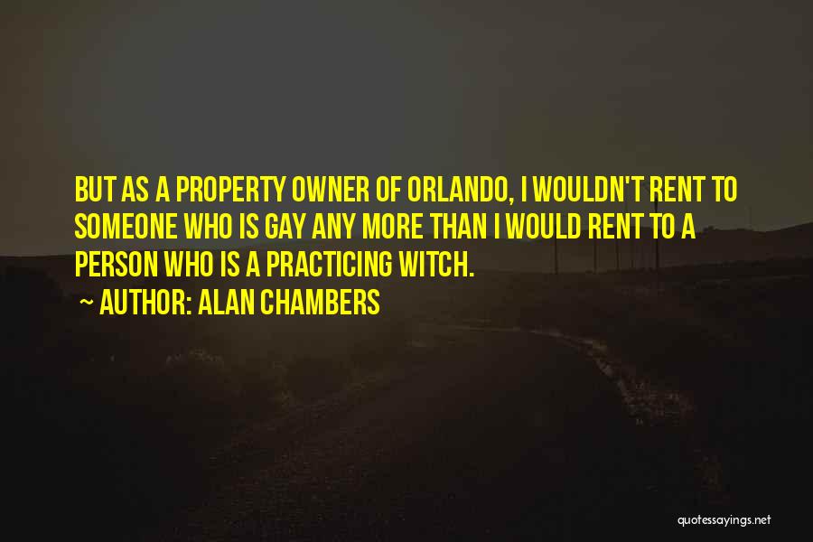 Alan Chambers Quotes: But As A Property Owner Of Orlando, I Wouldn't Rent To Someone Who Is Gay Any More Than I Would