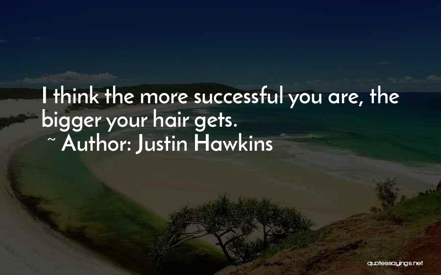 Justin Hawkins Quotes: I Think The More Successful You Are, The Bigger Your Hair Gets.