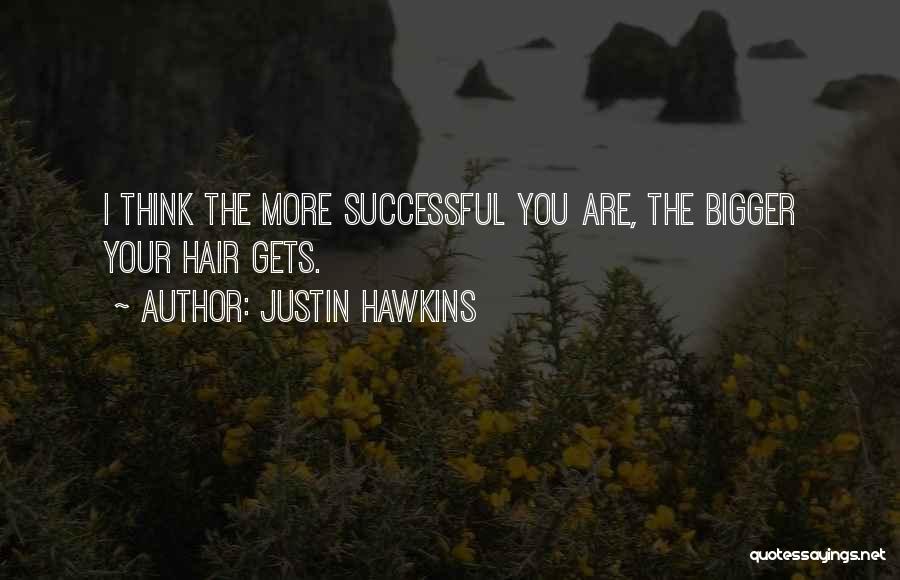 Justin Hawkins Quotes: I Think The More Successful You Are, The Bigger Your Hair Gets.