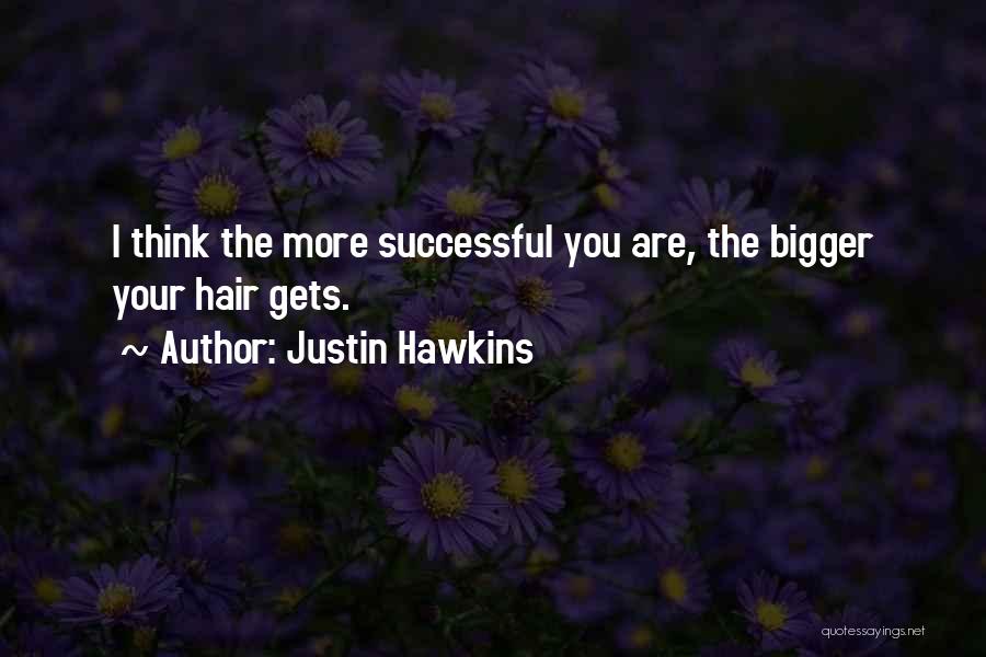 Justin Hawkins Quotes: I Think The More Successful You Are, The Bigger Your Hair Gets.