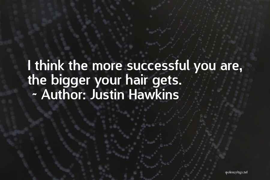 Justin Hawkins Quotes: I Think The More Successful You Are, The Bigger Your Hair Gets.