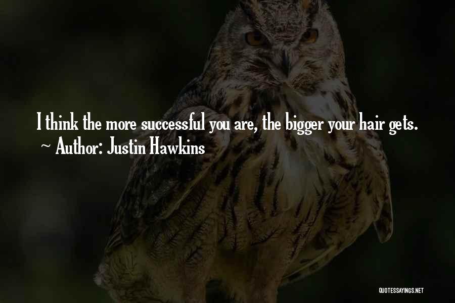 Justin Hawkins Quotes: I Think The More Successful You Are, The Bigger Your Hair Gets.