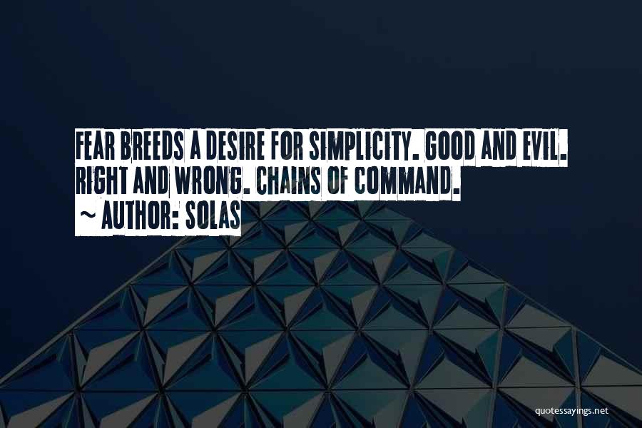 Solas Quotes: Fear Breeds A Desire For Simplicity. Good And Evil. Right And Wrong. Chains Of Command.