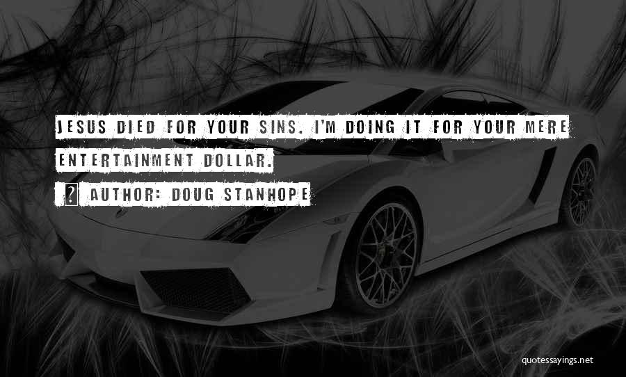 Doug Stanhope Quotes: Jesus Died For Your Sins. I'm Doing It For Your Mere Entertainment Dollar.