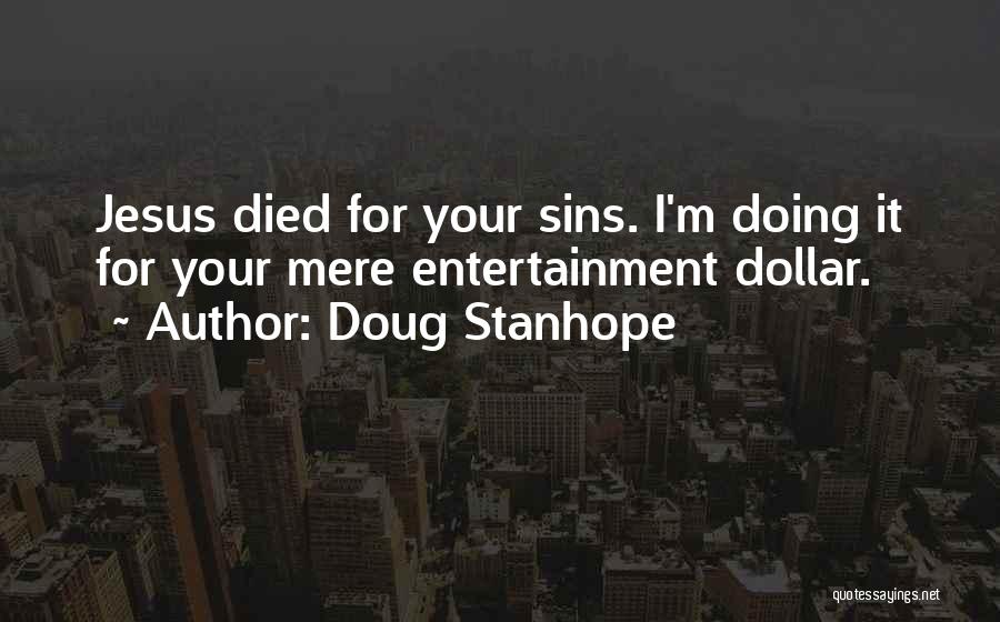 Doug Stanhope Quotes: Jesus Died For Your Sins. I'm Doing It For Your Mere Entertainment Dollar.
