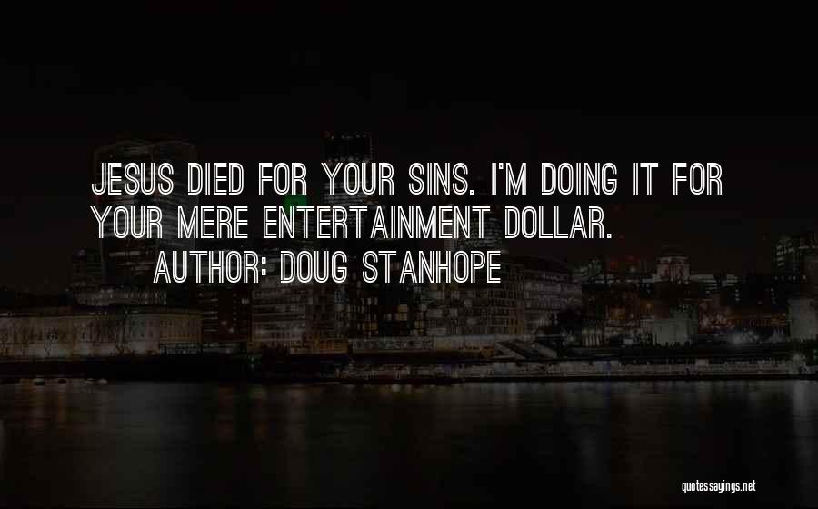 Doug Stanhope Quotes: Jesus Died For Your Sins. I'm Doing It For Your Mere Entertainment Dollar.