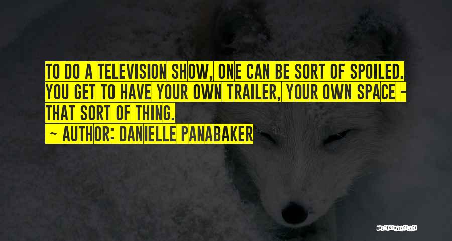 Danielle Panabaker Quotes: To Do A Television Show, One Can Be Sort Of Spoiled. You Get To Have Your Own Trailer, Your Own