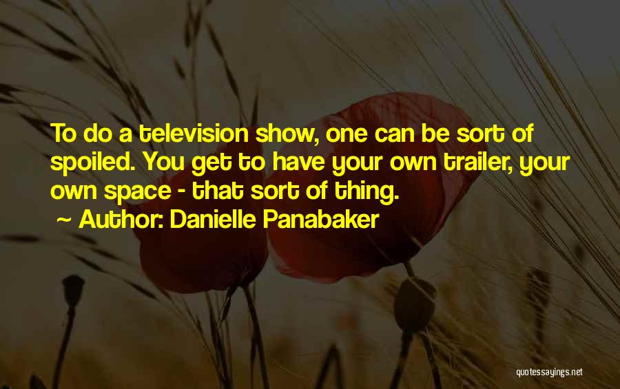 Danielle Panabaker Quotes: To Do A Television Show, One Can Be Sort Of Spoiled. You Get To Have Your Own Trailer, Your Own