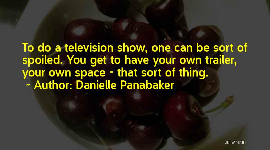 Danielle Panabaker Quotes: To Do A Television Show, One Can Be Sort Of Spoiled. You Get To Have Your Own Trailer, Your Own