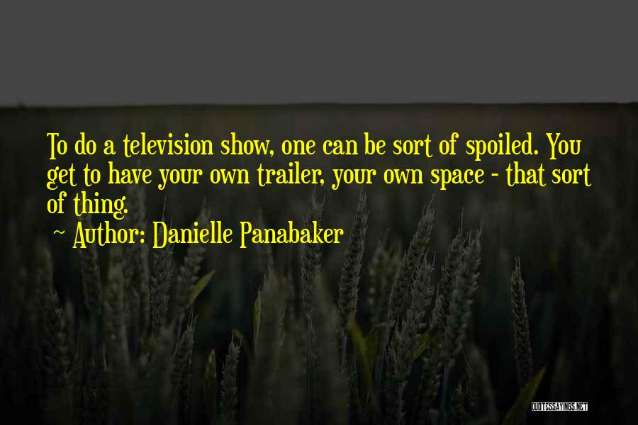 Danielle Panabaker Quotes: To Do A Television Show, One Can Be Sort Of Spoiled. You Get To Have Your Own Trailer, Your Own