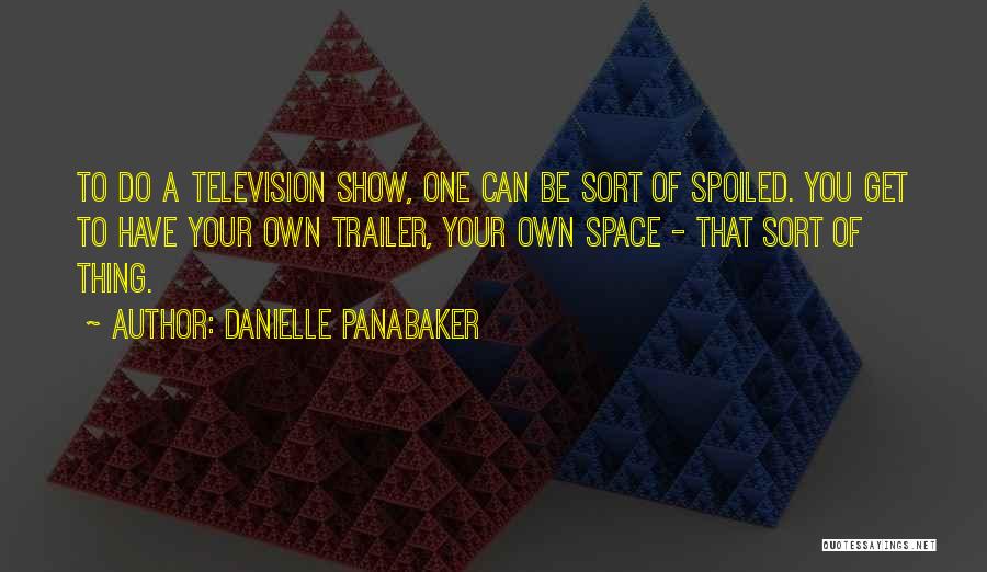 Danielle Panabaker Quotes: To Do A Television Show, One Can Be Sort Of Spoiled. You Get To Have Your Own Trailer, Your Own