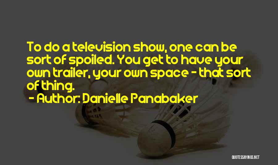 Danielle Panabaker Quotes: To Do A Television Show, One Can Be Sort Of Spoiled. You Get To Have Your Own Trailer, Your Own