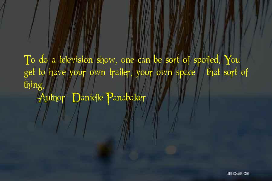 Danielle Panabaker Quotes: To Do A Television Show, One Can Be Sort Of Spoiled. You Get To Have Your Own Trailer, Your Own