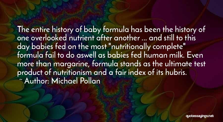 Michael Pollan Quotes: The Entire History Of Baby Formula Has Been The History Of One Overlooked Nutrient After Another ... And Still To