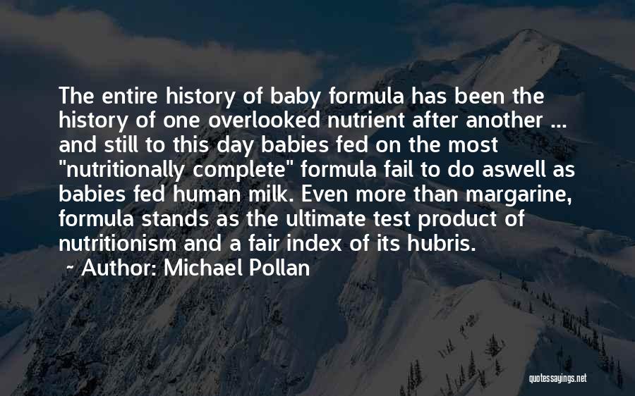 Michael Pollan Quotes: The Entire History Of Baby Formula Has Been The History Of One Overlooked Nutrient After Another ... And Still To