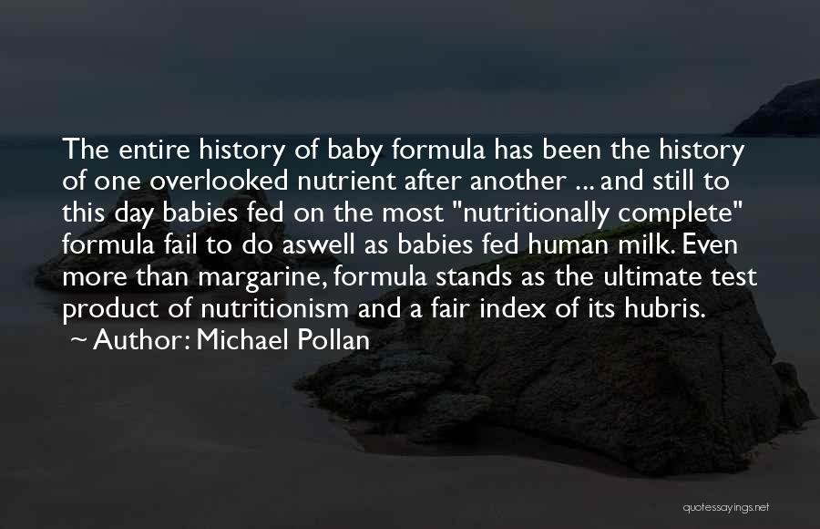 Michael Pollan Quotes: The Entire History Of Baby Formula Has Been The History Of One Overlooked Nutrient After Another ... And Still To