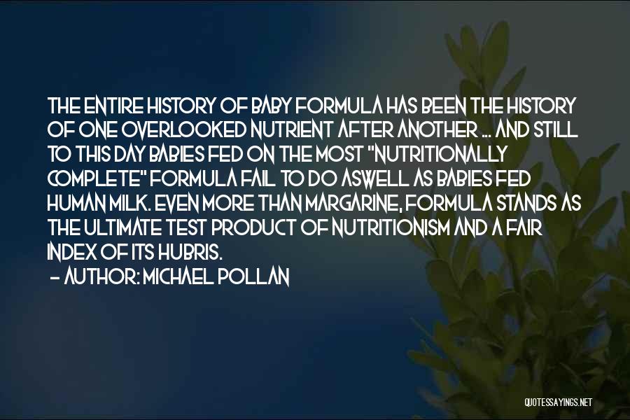 Michael Pollan Quotes: The Entire History Of Baby Formula Has Been The History Of One Overlooked Nutrient After Another ... And Still To