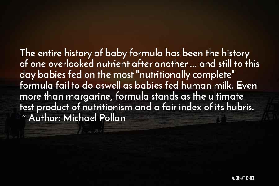 Michael Pollan Quotes: The Entire History Of Baby Formula Has Been The History Of One Overlooked Nutrient After Another ... And Still To