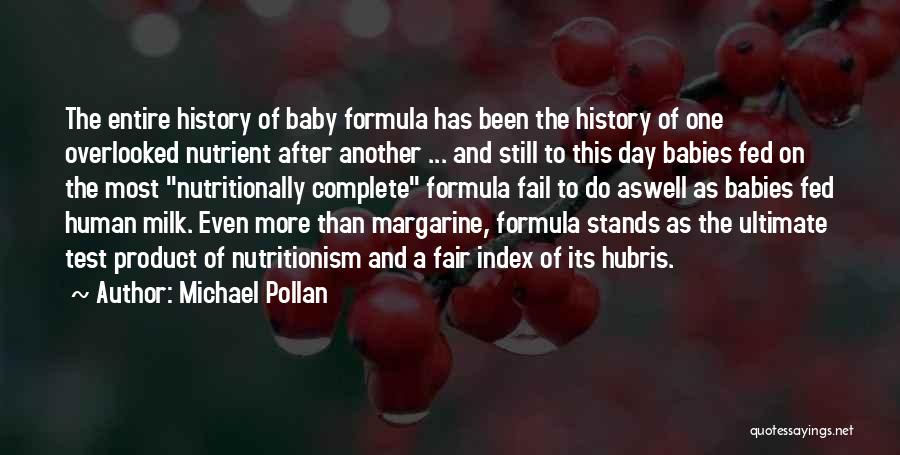 Michael Pollan Quotes: The Entire History Of Baby Formula Has Been The History Of One Overlooked Nutrient After Another ... And Still To