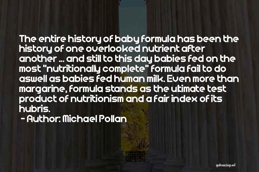 Michael Pollan Quotes: The Entire History Of Baby Formula Has Been The History Of One Overlooked Nutrient After Another ... And Still To