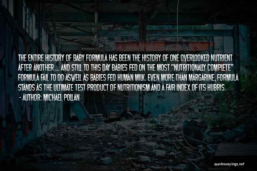 Michael Pollan Quotes: The Entire History Of Baby Formula Has Been The History Of One Overlooked Nutrient After Another ... And Still To