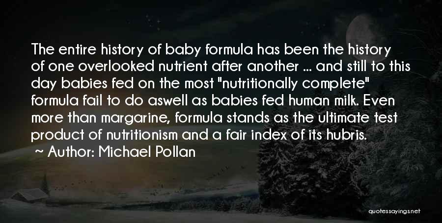 Michael Pollan Quotes: The Entire History Of Baby Formula Has Been The History Of One Overlooked Nutrient After Another ... And Still To