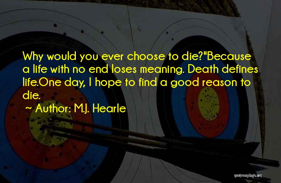 M.J. Hearle Quotes: Why Would You Ever Choose To Die?''because A Life With No End Loses Meaning. Death Defines Life.one Day, I Hope