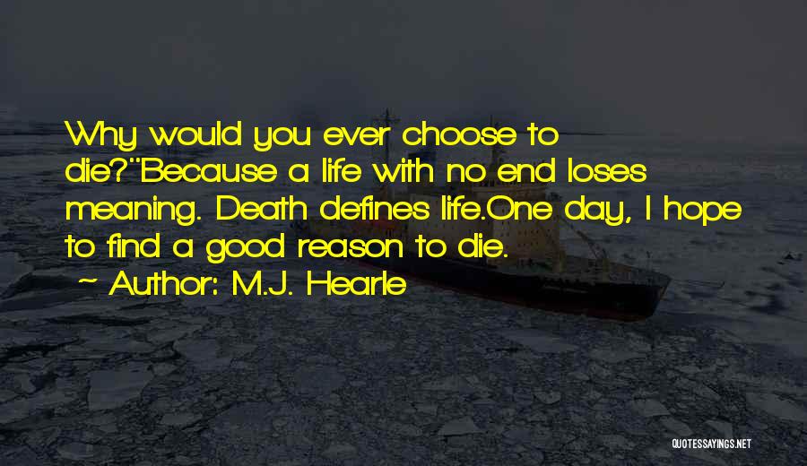 M.J. Hearle Quotes: Why Would You Ever Choose To Die?''because A Life With No End Loses Meaning. Death Defines Life.one Day, I Hope