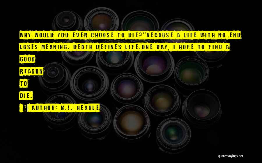 M.J. Hearle Quotes: Why Would You Ever Choose To Die?''because A Life With No End Loses Meaning. Death Defines Life.one Day, I Hope