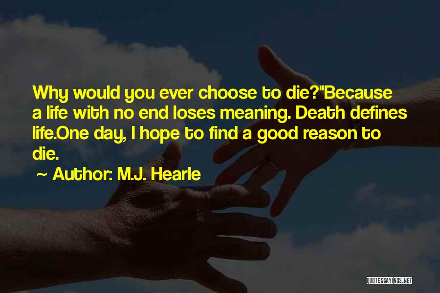 M.J. Hearle Quotes: Why Would You Ever Choose To Die?''because A Life With No End Loses Meaning. Death Defines Life.one Day, I Hope