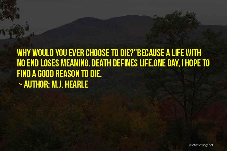 M.J. Hearle Quotes: Why Would You Ever Choose To Die?''because A Life With No End Loses Meaning. Death Defines Life.one Day, I Hope