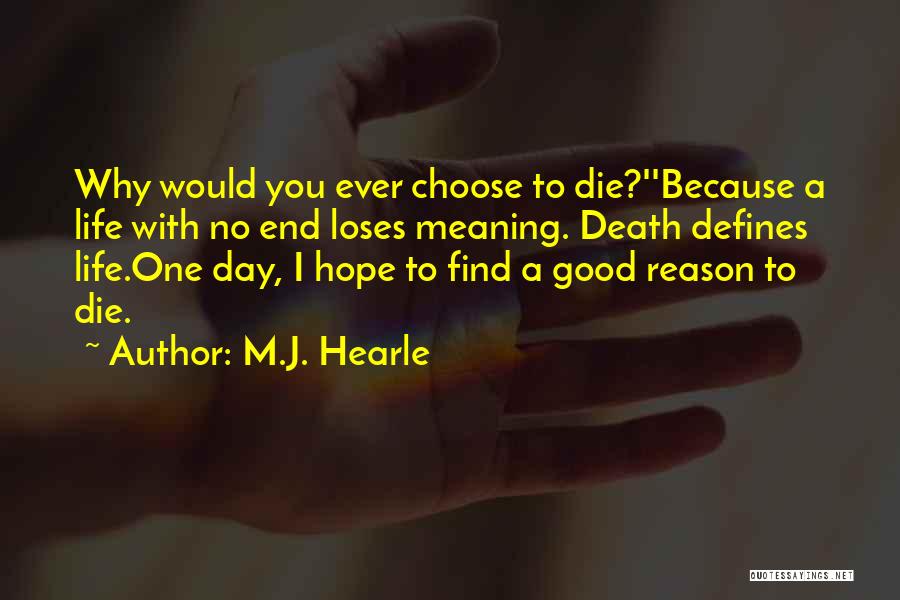 M.J. Hearle Quotes: Why Would You Ever Choose To Die?''because A Life With No End Loses Meaning. Death Defines Life.one Day, I Hope