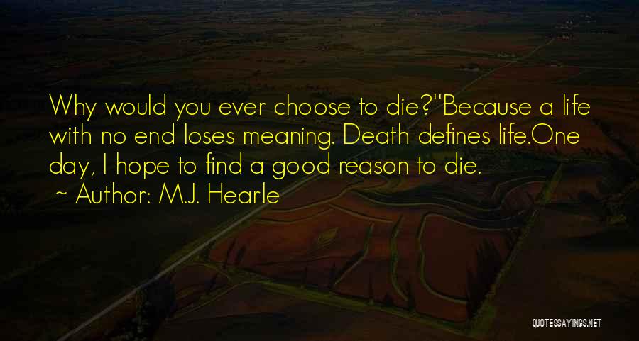 M.J. Hearle Quotes: Why Would You Ever Choose To Die?''because A Life With No End Loses Meaning. Death Defines Life.one Day, I Hope