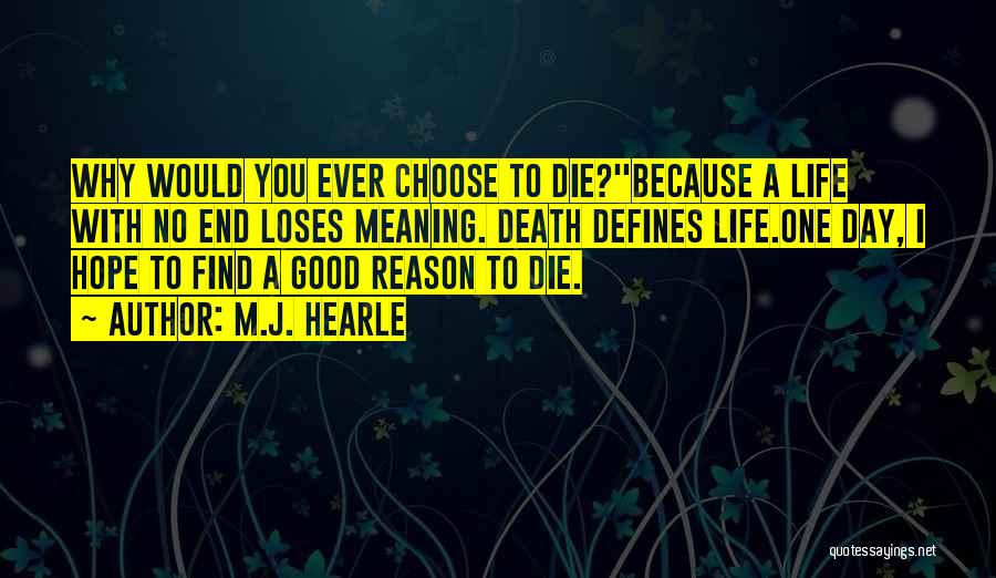 M.J. Hearle Quotes: Why Would You Ever Choose To Die?''because A Life With No End Loses Meaning. Death Defines Life.one Day, I Hope