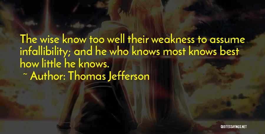 Thomas Jefferson Quotes: The Wise Know Too Well Their Weakness To Assume Infallibility; And He Who Knows Most Knows Best How Little He