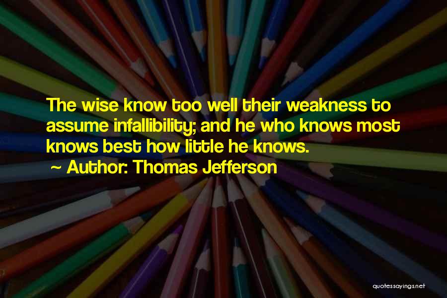 Thomas Jefferson Quotes: The Wise Know Too Well Their Weakness To Assume Infallibility; And He Who Knows Most Knows Best How Little He