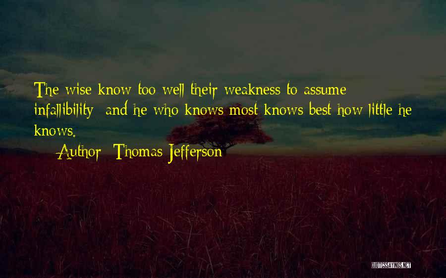 Thomas Jefferson Quotes: The Wise Know Too Well Their Weakness To Assume Infallibility; And He Who Knows Most Knows Best How Little He