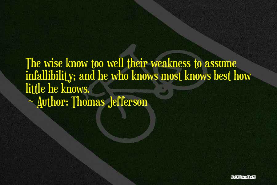 Thomas Jefferson Quotes: The Wise Know Too Well Their Weakness To Assume Infallibility; And He Who Knows Most Knows Best How Little He